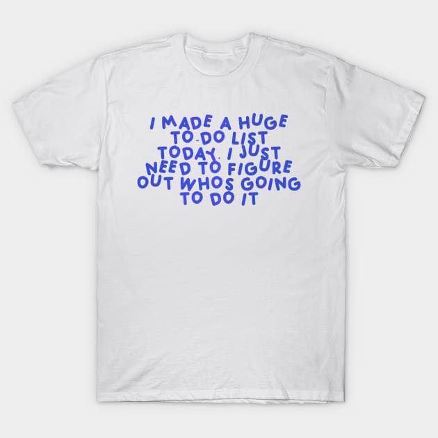 I made a huge to-do list today. I just need to figure out who’s going to do it Blue T-Shirt by HyrizinaorCreates